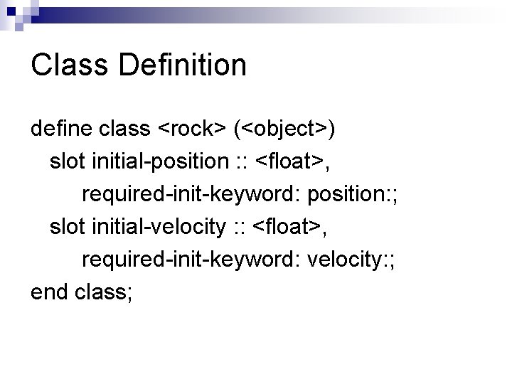 Class Definition define class <rock> (<object>) slot initial-position : : <float>, required-init-keyword: position: ;