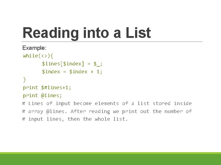 Reading into a List Example: while(<>){ $lines[$index] = $_; $index = $index + 1;