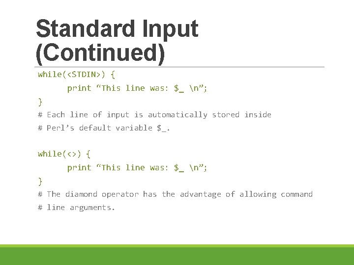 Standard Input (Continued) while(<STDIN>) { print “This line was: $_ n”; } # Each