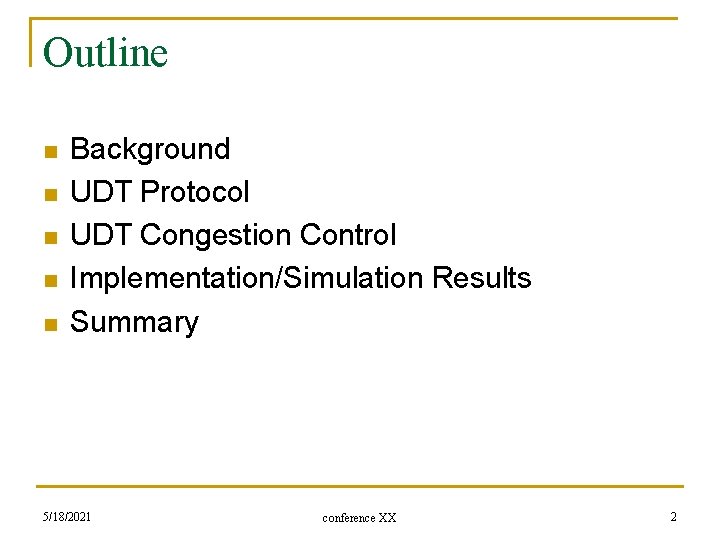 Outline n n n Background UDT Protocol UDT Congestion Control Implementation/Simulation Results Summary 5/18/2021