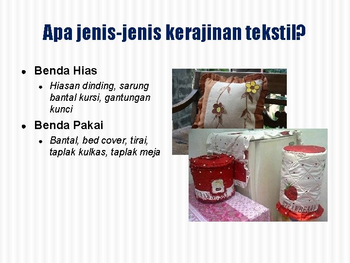 Apa jenis-jenis kerajinan tekstil? ● Benda Hias ● ● Hiasan dinding, sarung bantal kursi,