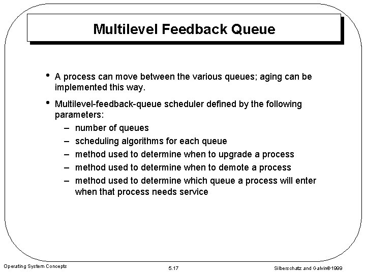 Multilevel Feedback Queue • A process can move between the various queues; aging can