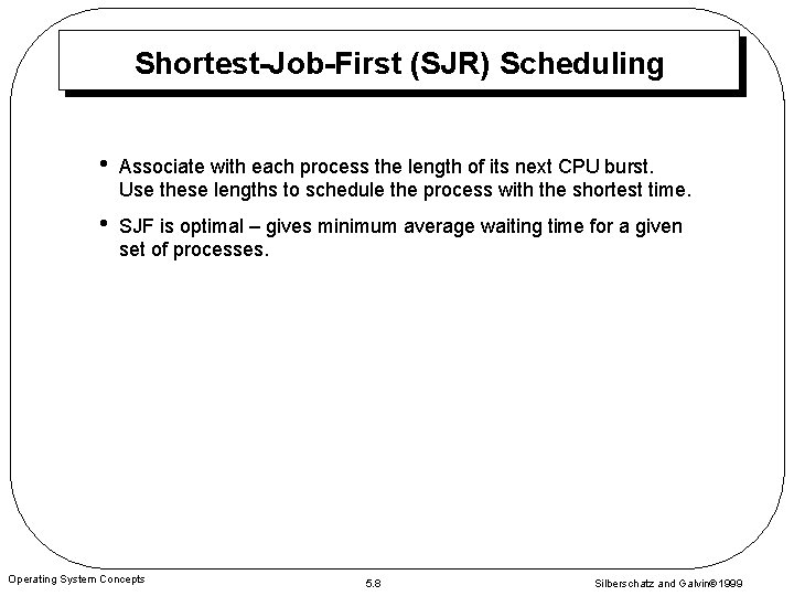 Shortest-Job-First (SJR) Scheduling • Associate with each process the length of its next CPU