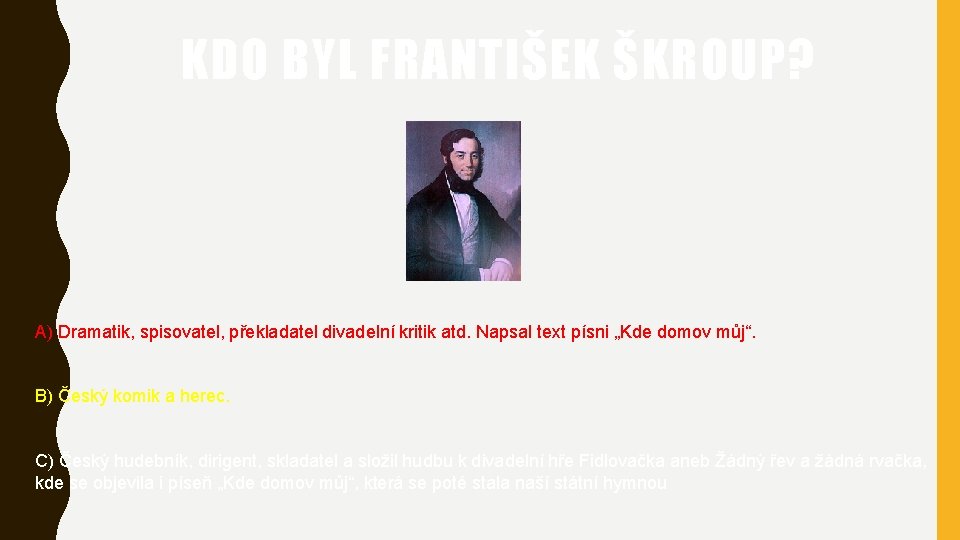 KDO BYL FRANTIŠEK ŠKROUP? A) Dramatik, spisovatel, překladatel divadelní kritik atd. Napsal text písni