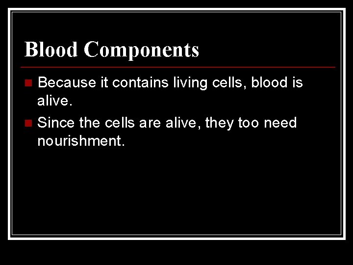 Blood Components Because it contains living cells, blood is alive. n Since the cells