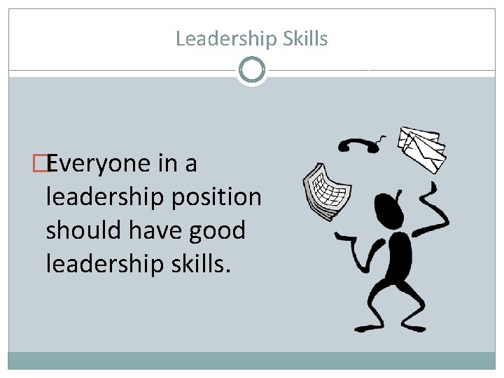 Leadership Skills �Everyone in a leadership position should have good leadership skills. 