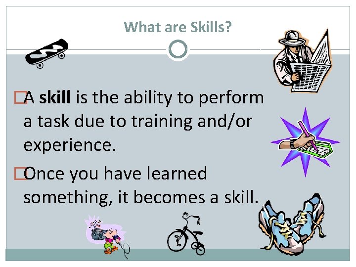 What are Skills? �A skill is the ability to perform a task due to