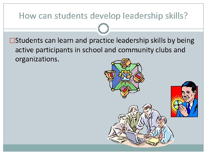 How can students develop leadership skills? �Students can learn and practice leadership skills by