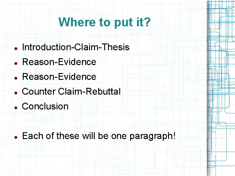 Where to put it? Introduction-Claim-Thesis Reason-Evidence Counter Claim-Rebuttal Conclusion Each of these will be