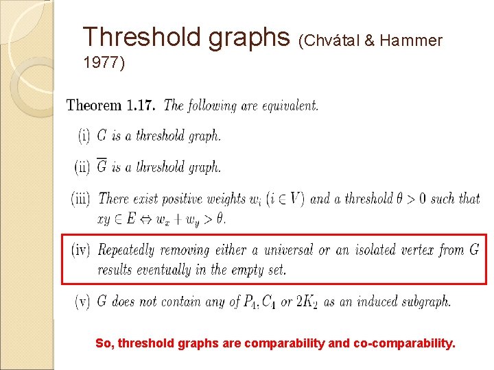Threshold graphs (Chvátal & Hammer 1977) So, threshold graphs are comparability and co-comparability. 