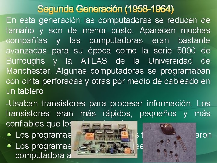 Segunda Generación (1958 -1964) En esta generación las computadoras se reducen de tamaño y