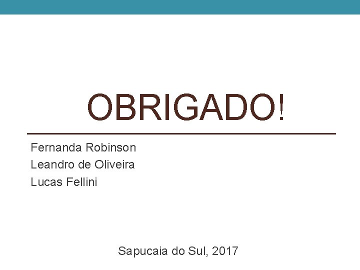 OBRIGADO! Fernanda Robinson Leandro de Oliveira Lucas Fellini Sapucaia do Sul, 2017 