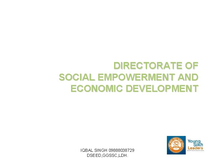 DIRECTORATE OF SOCIAL EMPOWERMENT AND ECONOMIC DEVELOPMENT IQBAL SINGH 09888038729 DSEED, GGSSC, LDH. 