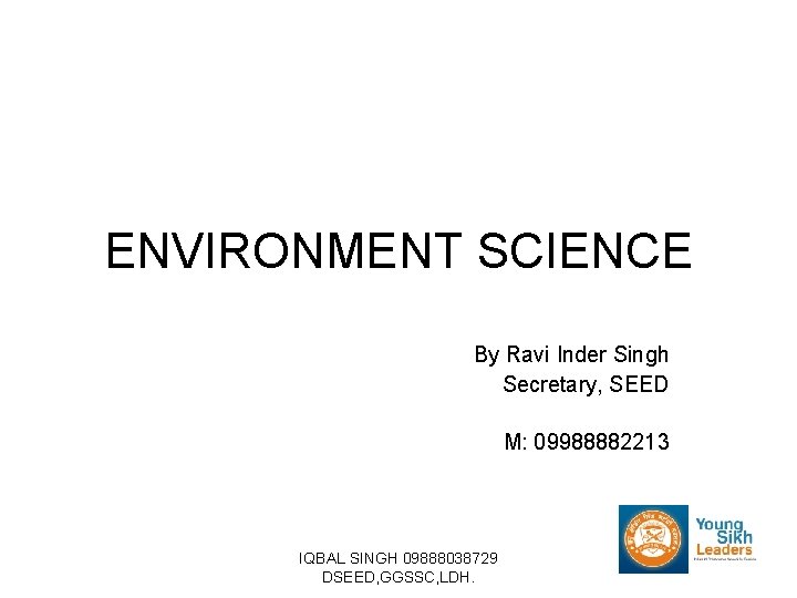ENVIRONMENT SCIENCE By Ravi Inder Singh Secretary, SEED M: 09988882213 IQBAL SINGH 09888038729 DSEED,