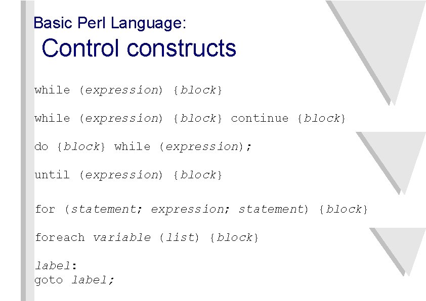 Basic Perl Language: Control constructs while (expression) {block} continue {block} do {block} while (expression);