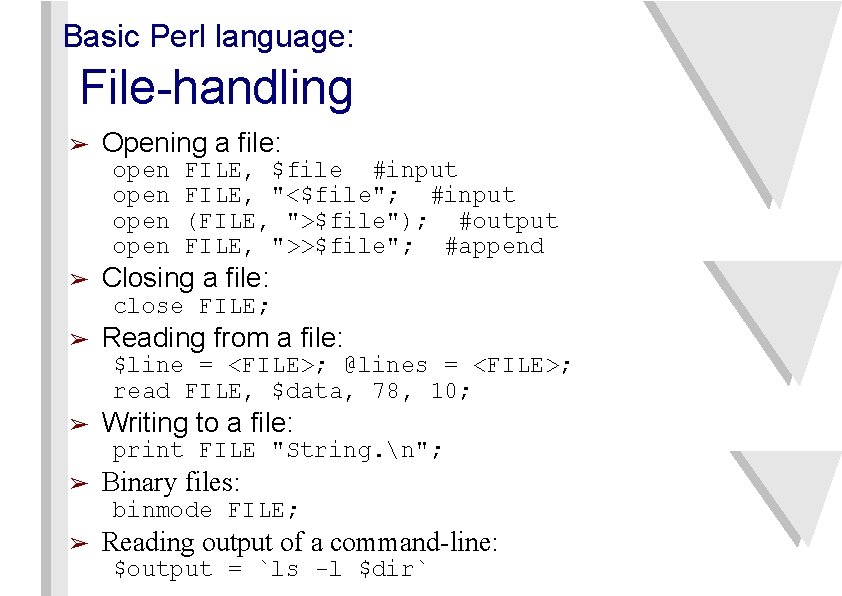Basic Perl language: File-handling ➢ Opening a file: open ➢ FILE, $file #input FILE,