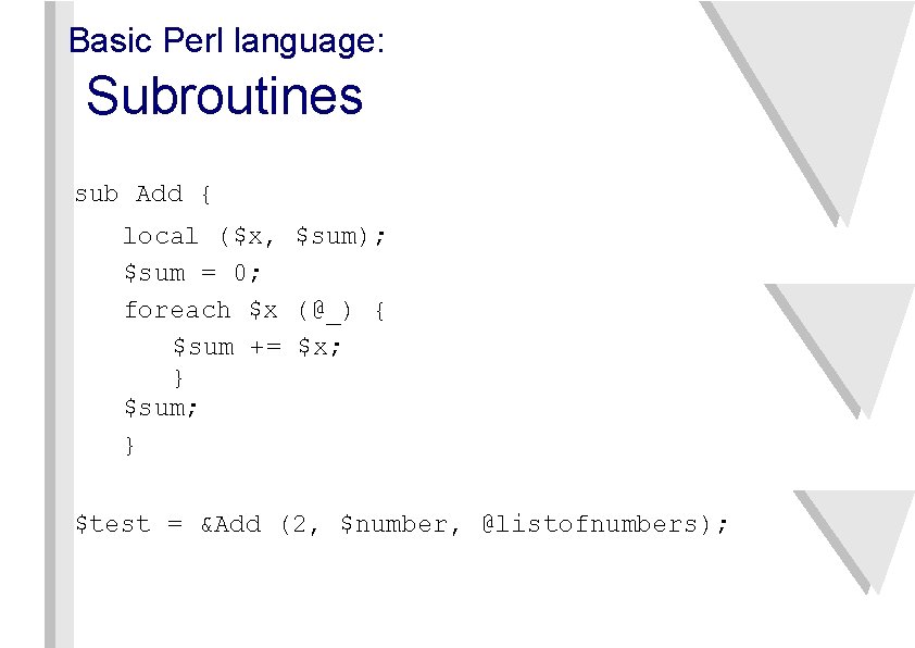Basic Perl language: Subroutines sub Add { local ($x, $sum); $sum = 0; foreach