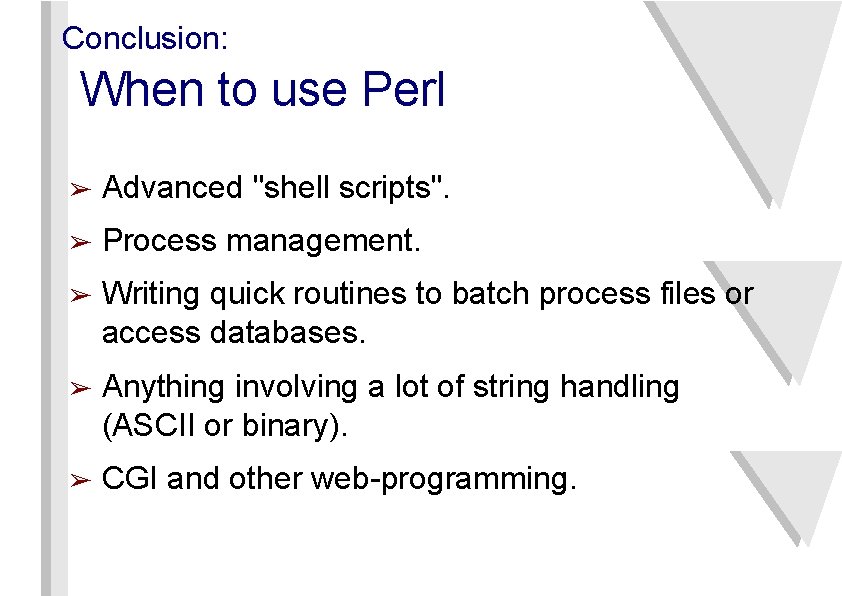 Conclusion: When to use Perl ➢ Advanced "shell scripts". ➢ Process management. ➢ Writing