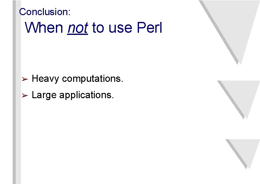 Conclusion: When not to use Perl ➢ Heavy computations. ➢ Large applications. 