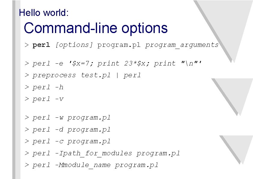 Hello world: Command-line options > perl [options] program. pl program_arguments > perl -e '$x=7;