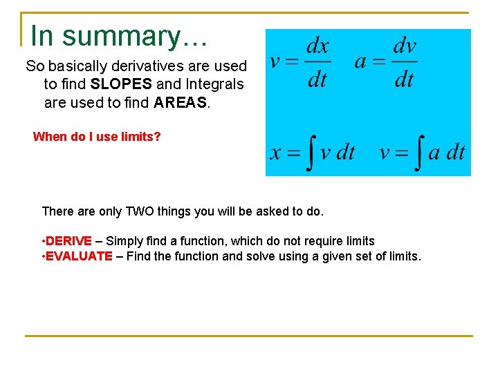 In summary… So basically derivatives are used to find SLOPES and Integrals are used