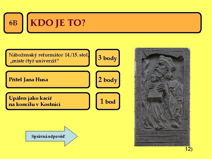 6 B KDO JE TO? Náboženský reformátor 14. /15. stol, „mistr čtyř univerzit“ 3
