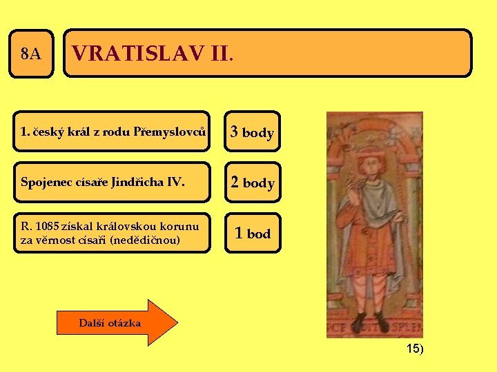 8 A VRATISLAV II. 1. český král z rodu Přemyslovců 3 body Spojenec císaře