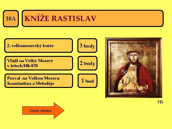 10 A KNÍŽE RASTISLAV 2. velkomoravský kníže 3 body Vládl na Velké Moravě v