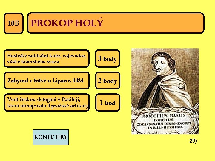 10 B PROKOP HOLÝ Husitský radikální kněz, vojevůdce, vůdce táborského svazu 3 body Zahynul