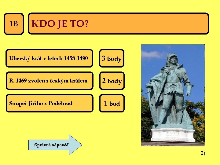 1 B KDO JE TO? Uherský král v letech 1458 -1490 3 body R.