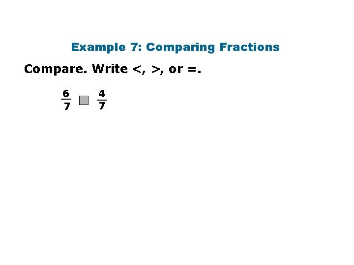 Example 7: Comparing Fractions Compare. Write <, >, or =. 6 __ 7 4