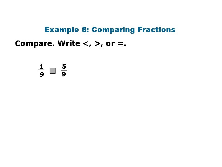 Example 8: Comparing Fractions Compare. Write <, >, or =. 1 __ 9 5