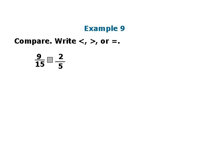 Example 9 Compare. Write <, >, or =. 9 __ 15 2 __ 5