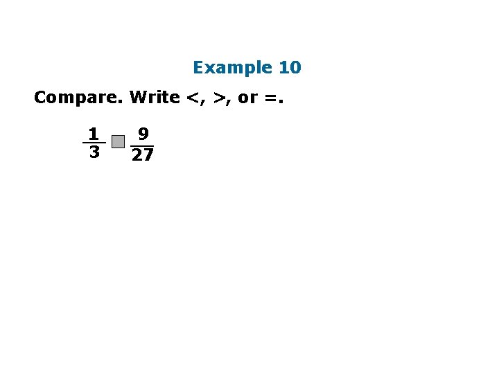 Example 10 Compare. Write <, >, or =. 1 __ 3 9 __ 27