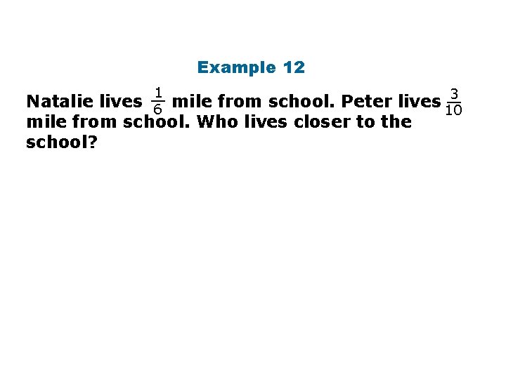 Example 12 1 __ 3 __ Natalie lives 6 mile from school. Peter lives