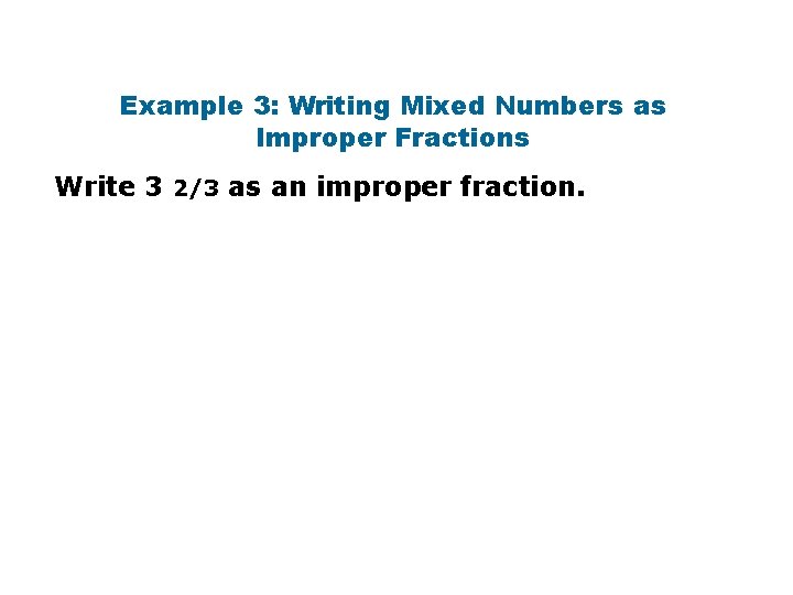 Example 3: Writing Mixed Numbers as Improper Fractions Write 3 2/3 as an improper