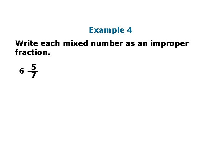 Example 4 Write each mixed number as an improper fraction. 5 6 __ 7