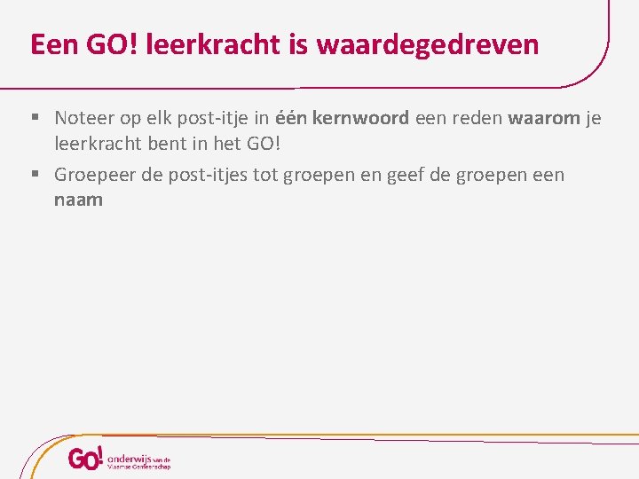 Een GO! leerkracht is waardegedreven § Noteer op elk post-itje in één kernwoord een