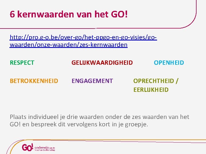 6 kernwaarden van het GO! http: //pro. g-o. be/over-go/het-ppgo-en-go-visies/gowaarden/onze-waarden/zes-kernwaarden RESPECT GELIJKWAARDIGHEID BETROKKENHEID ENGAGEMENT OPENHEID