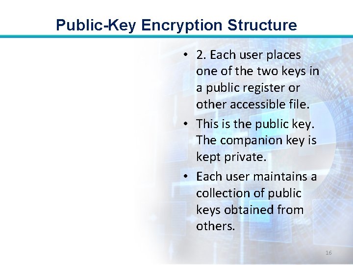 Public-Key Encryption Structure • 2. Each user places one of the two keys in