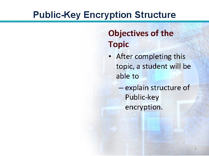 Public-Key Encryption Structure Objectives of the Topic • After completing this topic, a student