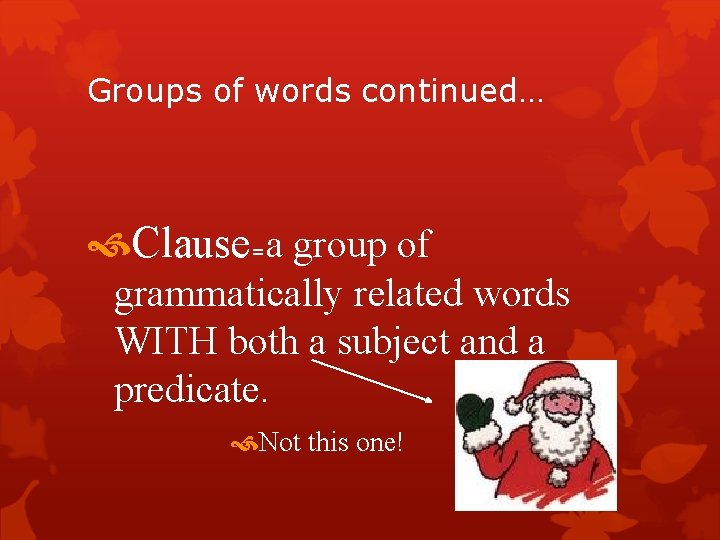 Groups of words continued… Clause=a group of grammatically related words WITH both a subject