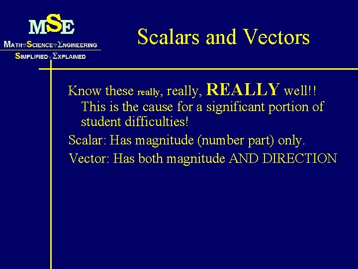 Scalars and Vectors Know these really, REALLY well!! This is the cause for a