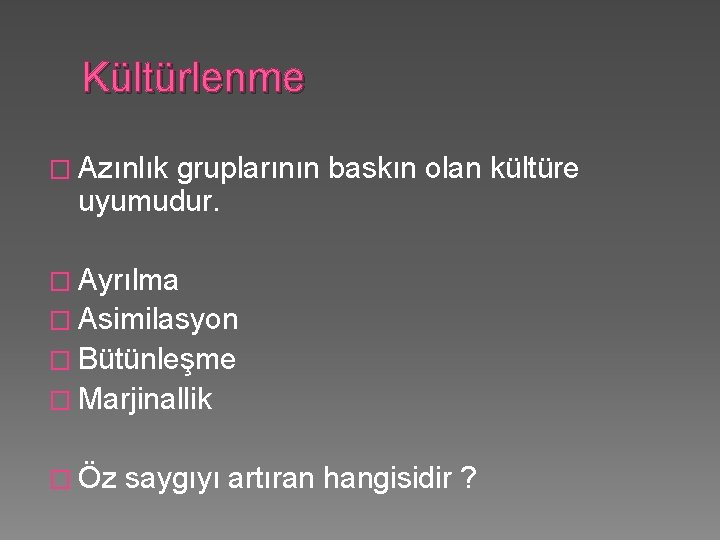 Kültürlenme � Azınlık gruplarının baskın olan kültüre uyumudur. � Ayrılma � Asimilasyon � Bütünleşme