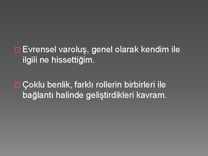 � Evrensel varoluş, genel olarak kendim ile ilgili ne hissettiğim. � Çoklu benlik, farklı