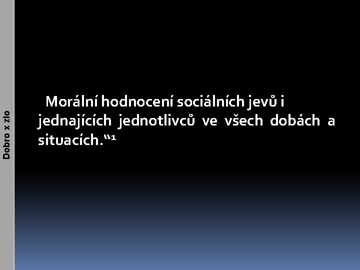 Dobro x zlo „Morální hodnocení sociálních jevů i jednajících jednotlivců ve všech dobách a