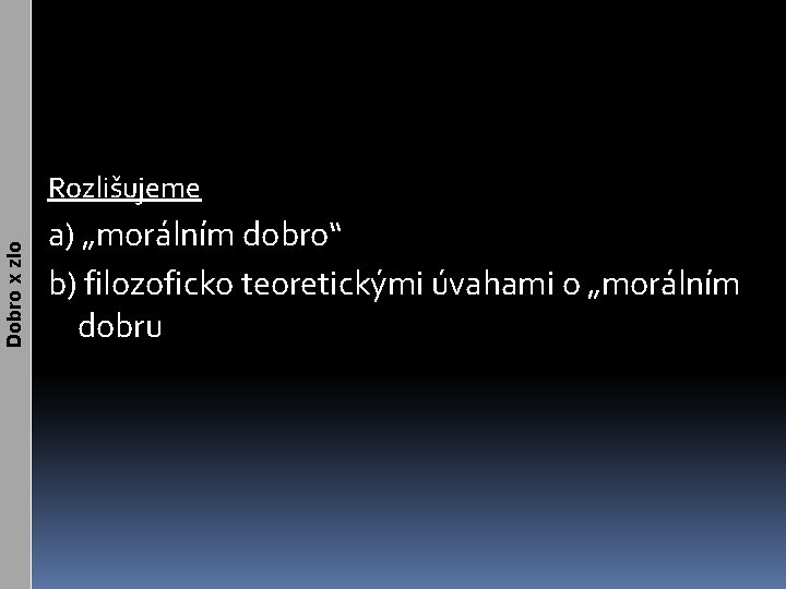 Dobro x zlo Rozlišujeme a) „morálním dobro“ b) filozoficko teoretickými úvahami o „morálním dobru