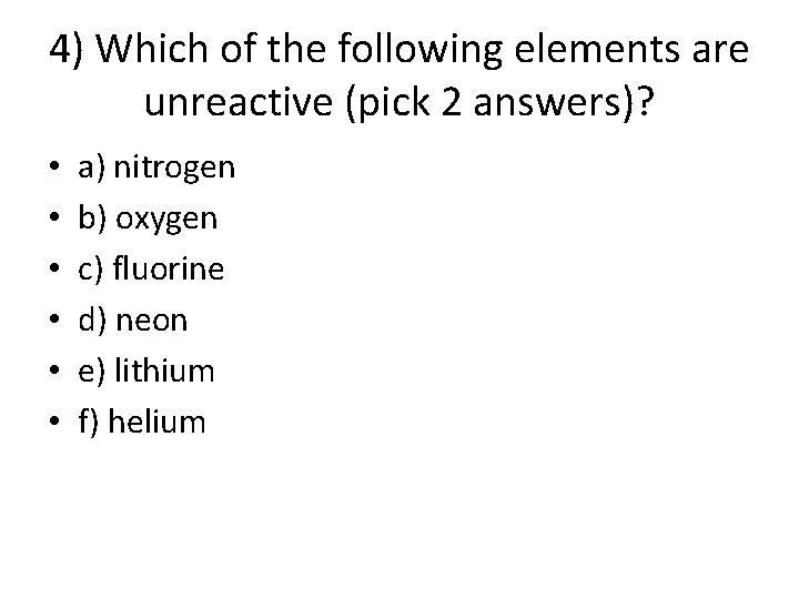 4) Which of the following elements are unreactive (pick 2 answers)? • • • 4) Which of the following elements are unreactive (pick 2 answers)? • • •
