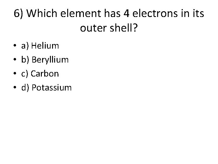 6) Which element has 4 electrons in its outer shell? • • a) Helium 6) Which element has 4 electrons in its outer shell? • • a) Helium