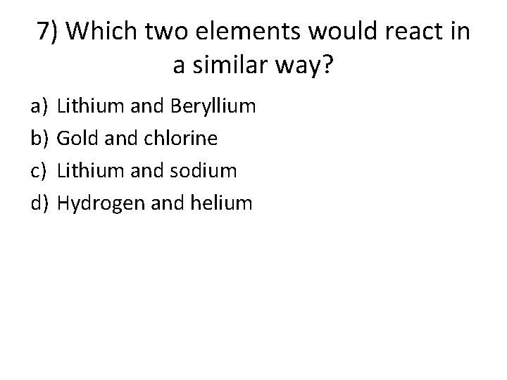 7) Which two elements would react in a similar way? a) b) c) d) 7) Which two elements would react in a similar way? a) b) c) d)